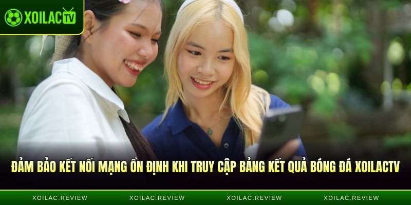 Đảm bảo kết nối mạng ổn định khi truy cập bảng kết quả bóng đá XoilacTV