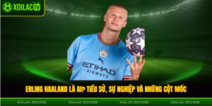 Tiểu Sử Erling Haaland - “Cỗ Máy Ghi Bàn” Thống Trị Châu Âu